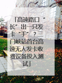 高速路口“长”出一只发卡“手”？三门峡站首台高速无人发卡收费设备投入测试