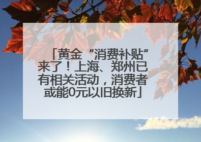 黄金“消费补贴”来了！上海、郑州已有相关活动，消费者或能0元以旧换新