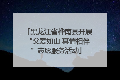 黑龙江省桦南县开展“父爱如山 真情相伴”志愿服务活动