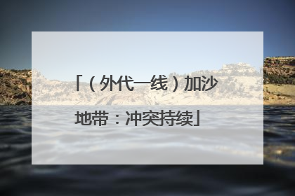（外代一线）加沙地带：冲突持续