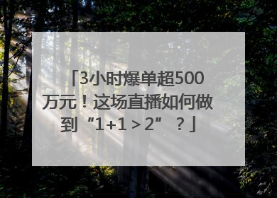 3小时爆单超500万元！这场直播如何做到“1+1＞2”？