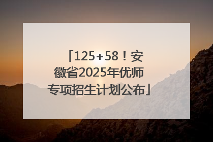 125+58！安徽省2025年优师专项招生计划公布