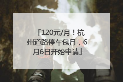 120元/月！杭州道路停车包月，6月6日开始申请