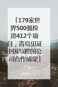 179家世界500强投资412个项目，青岛见证中国与跨国公司合作成果