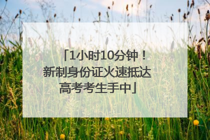1小时10分钟！新制身份证火速抵达高考考生手中