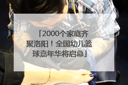 2000个家庭齐聚洛阳！全国幼儿篮球嘉年华将启幕