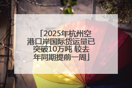 2025年杭州空港口岸国际货运量已突破10万吨 较去年同期提前一周