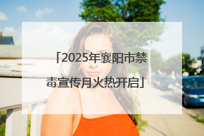 2025年襄阳市禁毒宣传月火热开启