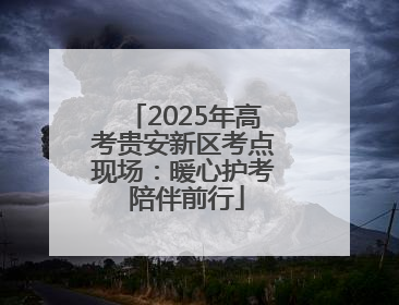 2025年高考贵安新区考点现场：暖心护考 陪伴前行