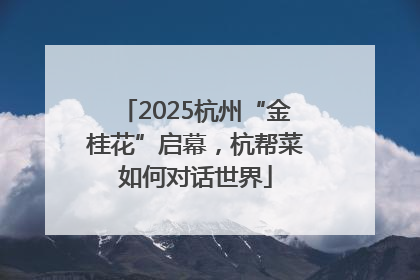 2025杭州“金桂花”启幕，杭帮菜如何对话世界