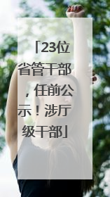 23位省管干部，任前公示！涉厅级干部