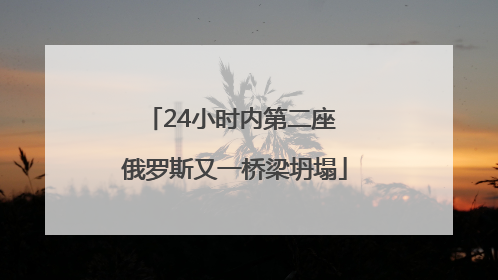 24小时内第二座 俄罗斯又一桥梁坍塌