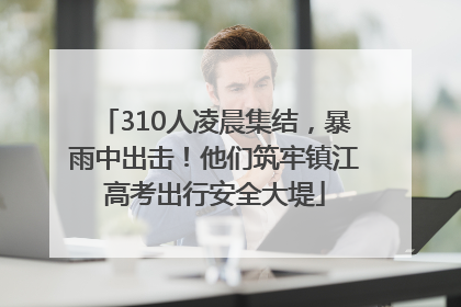 310人凌晨集结，暴雨中出击！他们筑牢镇江高考出行安全大堤