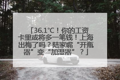 36.1℃！你的工资卡里或将多一笔钱！上海出梅了吗？陆家嘴“开瓶器”变“加湿器”？