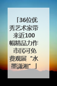 36位优秀艺术家带来近100幅精品力作 市民可免费观展“水墨潇湘”
