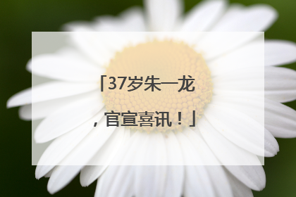 37岁朱一龙，官宣喜讯！