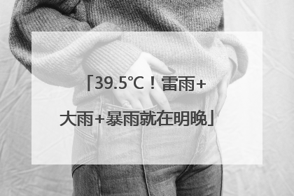 39.5℃！雷雨+大雨+暴雨就在明晚