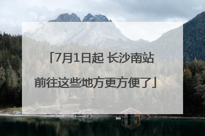 7月1日起 长沙南站前往这些地方更方便了