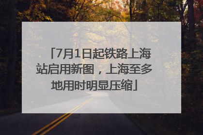 7月1日起铁路上海站启用新图，上海至多地用时明显压缩