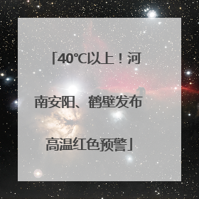 40℃以上！河南安阳、鹤壁发布高温红色预警