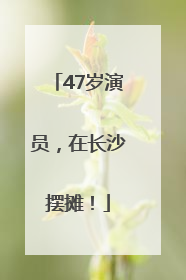 47岁演员，在长沙摆摊！