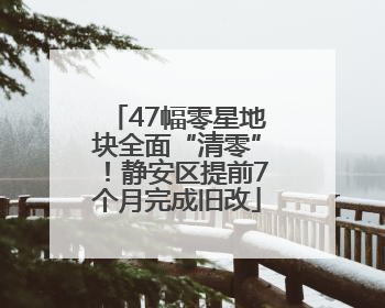 47幅零星地块全面“清零”！静安区提前7个月完成旧改