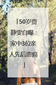 50岁贾静雯自曝：家中3位亲人先后患癌