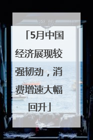 5月中国经济展现较强韧劲，消费增速大幅回升