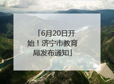 6月20日开始！济宁市教育局发布通知