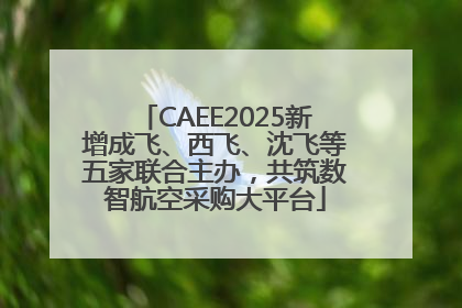 CAEE2025新增成飞、西飞、沈飞等五家联合主办，共筑数智航空采购大平台
