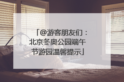 @游客朋友们：北京冬奥公园端午节游园温馨提示