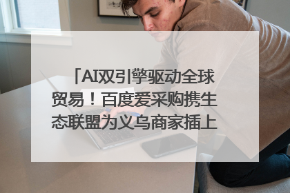 AI双引擎驱动全球贸易！百度爱采购携生态联盟为义乌商家插上“数字翅膀”
