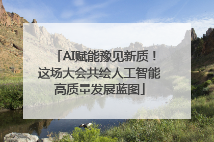AI赋能豫见新质！这场大会共绘人工智能高质量发展蓝图