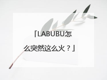LABUBU怎么突然这么火？