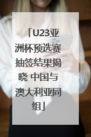 U23亚洲杯预选赛抽签结果揭晓 中国与澳大利亚同组